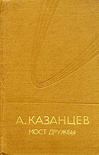 Казанцев А. П. Мост дружбы. М., Мол. гвардия, 1985