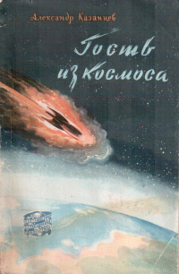 Казанцев А. П. Гость из Космоса. М., Географгиз, 1958