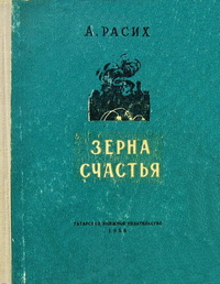 Расих А. К. Зерна счастья. Казань, Таткнигоиздат, 1958