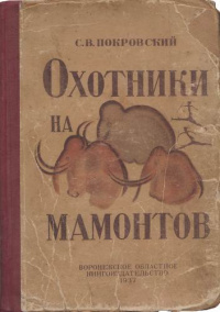 Покровский С. В. Охотники на мамонтов. Воронеж, Обл. изд-во, 1937