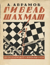 Абрамов А. И. Гибель шахмат. М., Физкультиздат, 1926