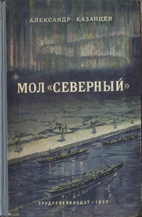 Казанцев А. П. Мол «Северный». М., Трудрезервиздат, 1952