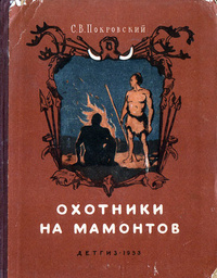 Покровский С. В. Охотники на мамонтов. М., Л., Детгиз, 1953