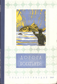 ДОРОГА БОГАТЫРЕЙ. М., Трудрезервиздат, 1949