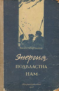 Иванов В. Д. Энергия подвластна нам. М., Трудрезервиздат, 1951