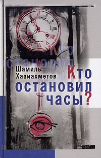 Хазиахметов Ш. С. Кто остановил часы? Уфа, Китап, 2007