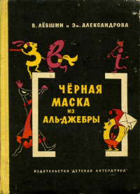 Александрова Э. Б. Черная маска из Аль-Джебры. М., Дет. лит., 1965