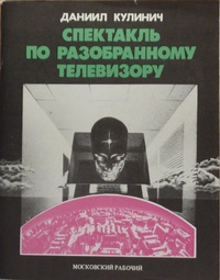 Кулинич Д. Д. Спектакль по разобранному телевизору. М., Моск. рабочий, 1990