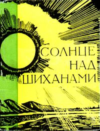 СОЛНЦЕ НАД ШИХАНАМИ. Уфа, Башкирское кн. изд-во, 1969