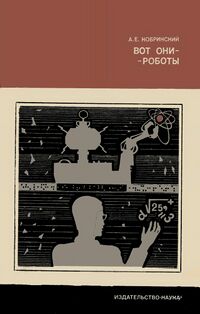 Кобринский А. Е. Вот они — роботы. М., Наука, 1972
