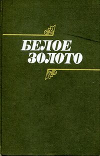 БЕЛОЕ ЗОЛОТО. М., Сов. писатель, 1984