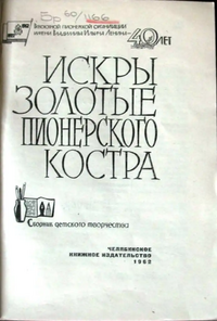 ИСКРЫ ЗОЛОТЫЕ ПИОНЕРСКОГО КОСТРА. Челябинск, Челябинское кн. изд-во, 1962