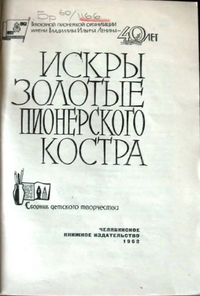 ИСКРЫ ЗОЛОТЫЕ ПИОНЕРСКОГО КОСТРА. Челябинск, Кн. изд-во, 1962