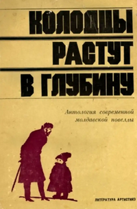 КОЛОДЦЫ РАСТУТ В ГЛУБИНУ. Кишинев, Лит. артистикэ, 1981