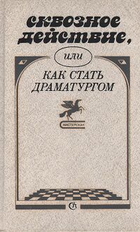 СКВОЗНОЕ ДЕЙСТВИЕ, ИЛИ КАК СТАТЬ ДРАМАТУРГОМ. Л., Сов. писатель, 1989