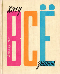 ХОЧУ ВСЕ ЗНАТЬ. Л., Дет. лит. Ленингр. отд-ние, 1961