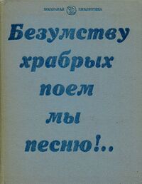 БЕЗУМСТВУ ХРАБРЫХ ПОЕМ МЫ ПЕСНЮ!. . М., Дет. лит., 1985
